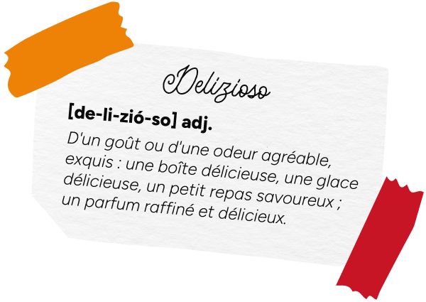 Delizioso [de-li-zio-so] adj. D'un goût ou d'une odeur agréable, exquis : une boîte délicieuse, une glace délicieuse, un petit repas savoureux ; un parfum raffiné et délicieux.